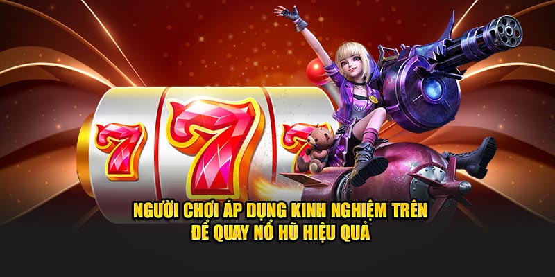 Người chơi áp dụng kinh nghiệm trên để quay hũ hiệu quả