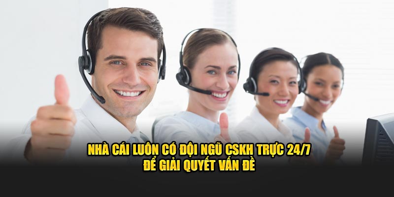 Nhà cái luôn có đội ngũ tổng đài trực 24/7 để giải quyết mọi thắc mắc